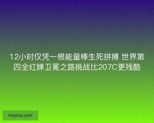 12小时仅凭一根能量棒生死拼搏 世界第四全红婵卫冕之路挑战比207C更残酷