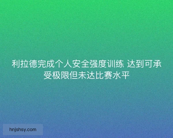 利拉德完成个人安全强度训练 达到可承受极限但未达比赛水平