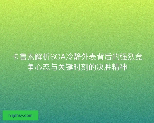 卡鲁索解析SGA冷静外表背后的强烈竞争心态与关键时刻的决胜精神