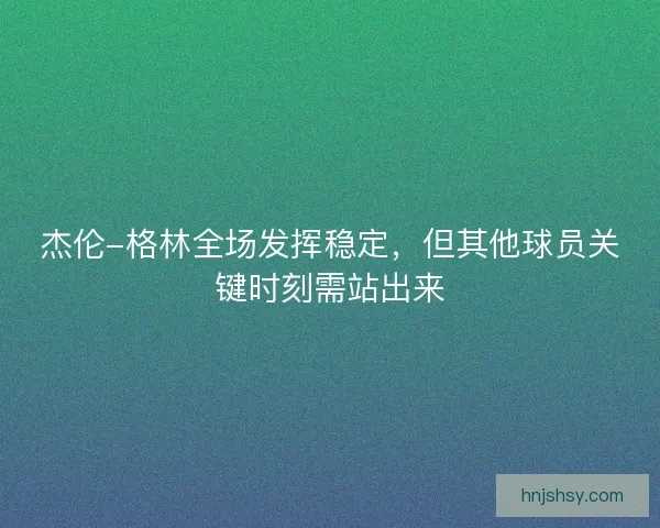 杰伦-格林全场发挥稳定，但其他球员关键时刻需站出来
