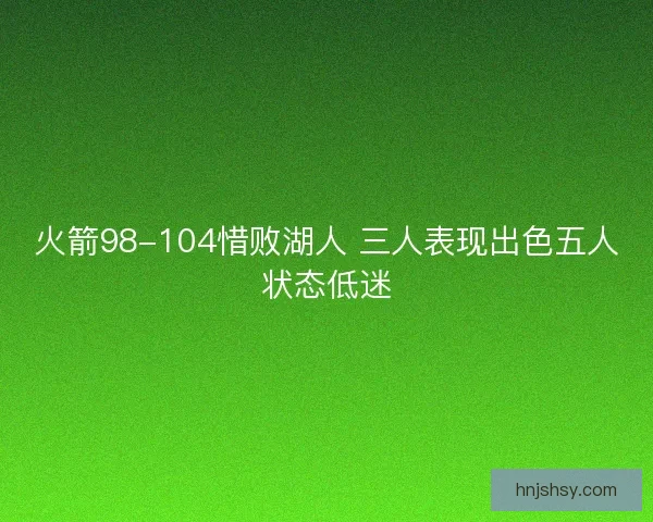 火箭98-104惜败湖人 三人表现出色五人状态低迷