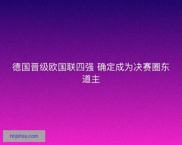 德国晋级欧国联四强 确定成为决赛圈东道主