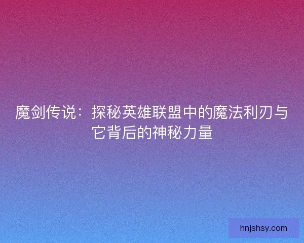 魔剑传说：探秘英雄联盟中的魔法利刃与它背后的神秘力量