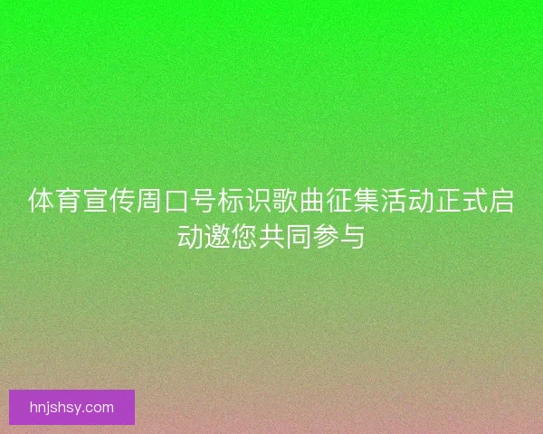体育宣传周口号标识歌曲征集活动正式启动邀您共同参与