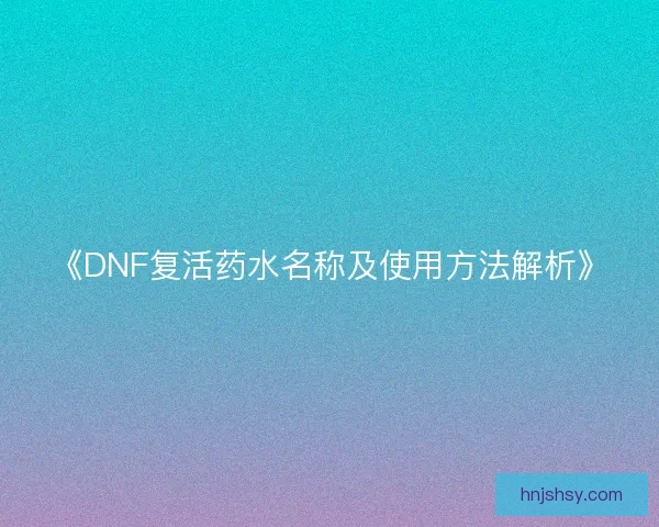 《DNF复活药水名称及使用方法解析》