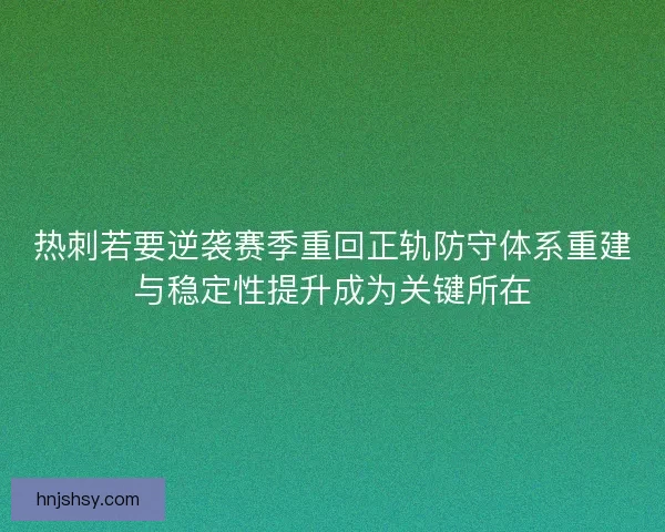 热刺若要逆袭赛季重回正轨防守体系重建与稳定性提升成为关键所在